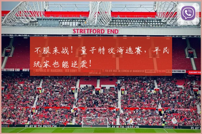 不服来战！量子特攻海选赛，平民玩家也能逆袭！
