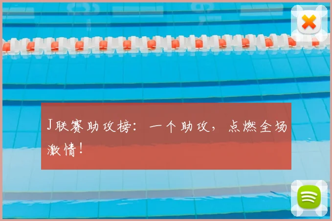 J联赛助攻榜：一个助攻，点燃全场激情！