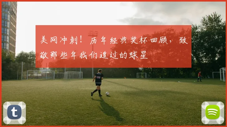 美网冲刺！历年经典奖杯回顾，致敬那些年我们追过的球星