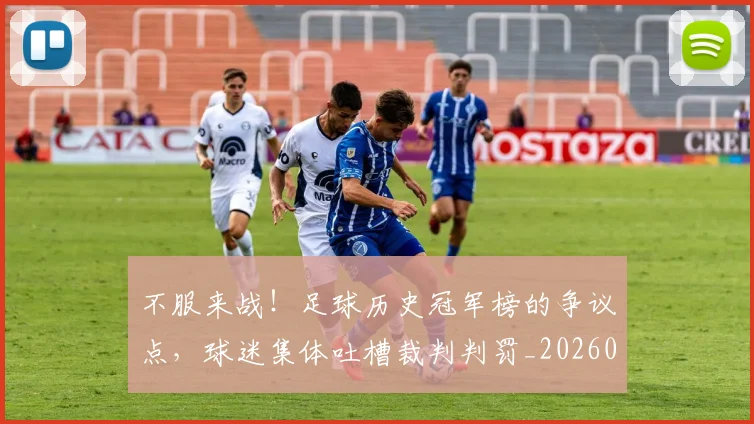 不服来战！足球历史冠军榜的争议点，球迷集体吐槽裁判判罚_20260531151300_20260702174904
