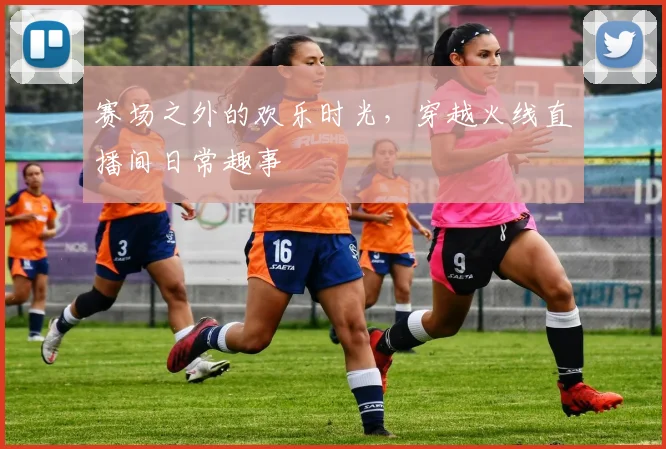 赛场之外的欢乐时光，穿越火线直播间日常趣事