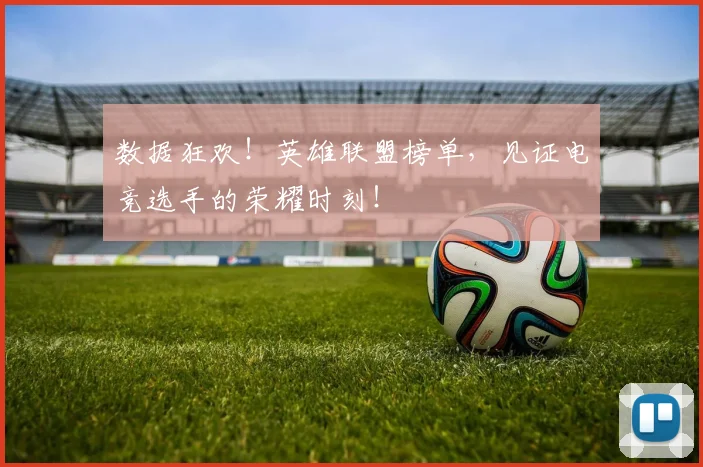 数据狂欢！英雄联盟榜单，见证电竞选手的荣耀时刻！