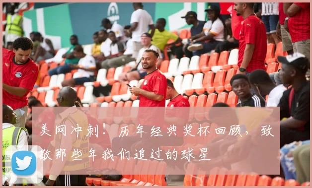 美网冲刺！历年经典奖杯回顾，致敬那些年我们追过的球星