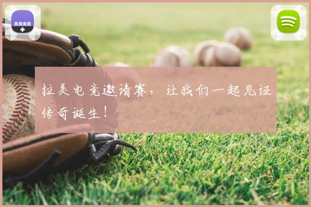 拉美电竞邀请赛，让我们一起见证传奇诞生！