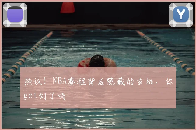 热议！NBA赛程背后隐藏的玄机，你get到了吗