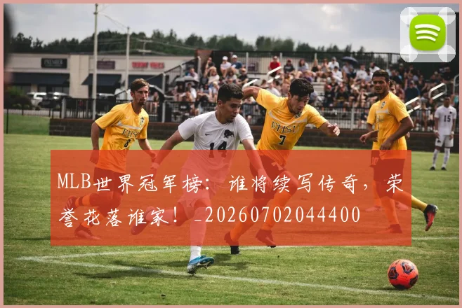 MLB世界冠军榜：谁将续写传奇，荣誉花落谁家！_20260702044400