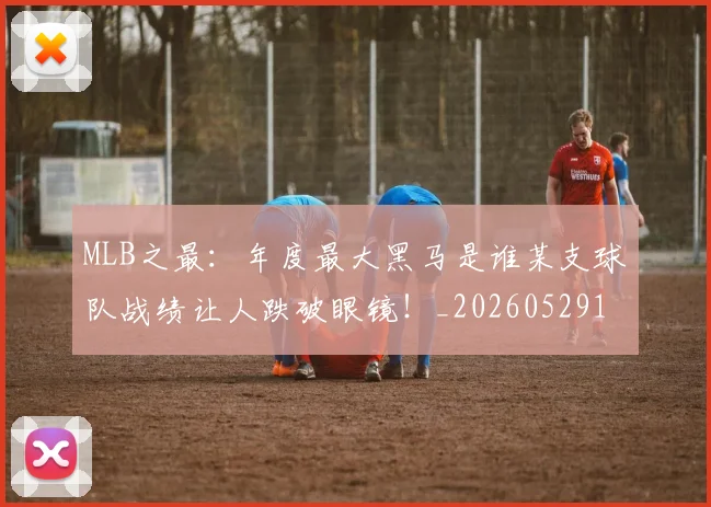 MLB之最：年度最大黑马是谁某支球队战绩让人跌破眼镜！_20260529150008