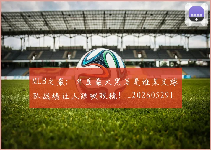MLB之最：年度最大黑马是谁某支球队战绩让人跌破眼镜！_20260529150008