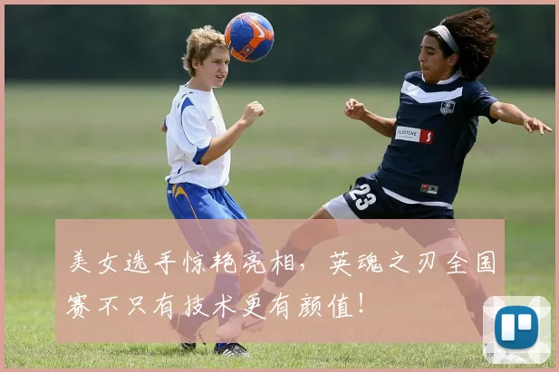 美女选手惊艳亮相，英魂之刃全国赛不只有技术更有颜值！