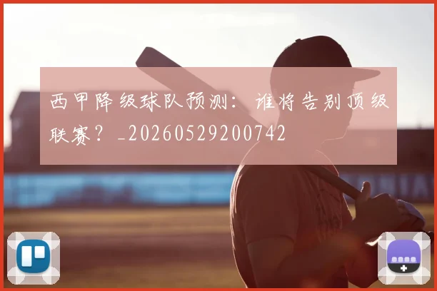 西甲降级球队预测：谁将告别顶级联赛？_20260529200742