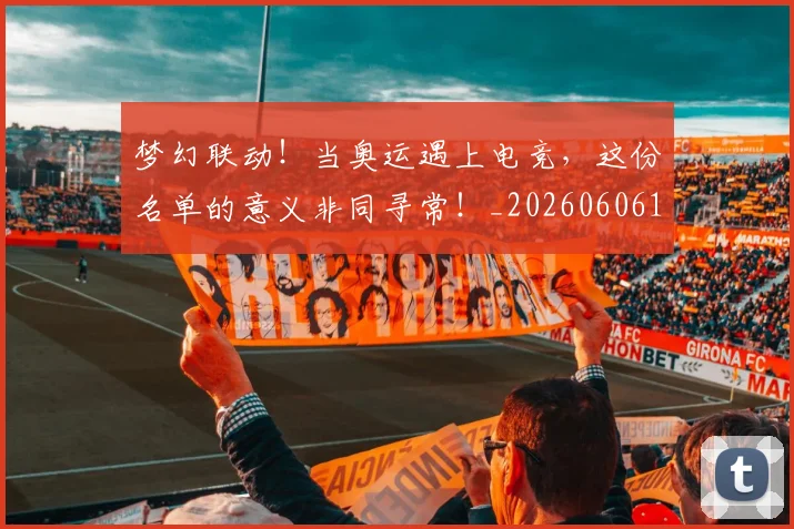 梦幻联动！当奥运遇上电竞，这份名单的意义非同寻常！_20260606145800