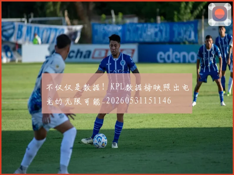 不仅仅是数据！KPL数据榜映照出电竞的无限可能_20260531151146