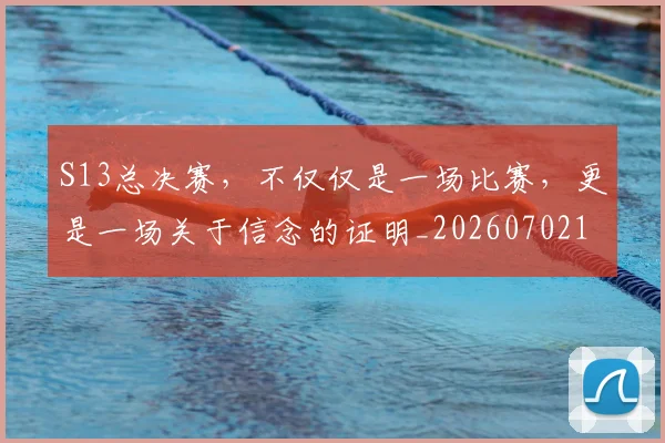 S13总决赛，不仅仅是一场比赛，更是一场关于信念的证明_20260702170835