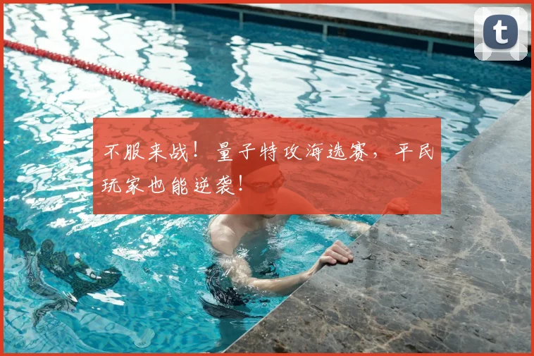 不服来战！量子特攻海选赛，平民玩家也能逆袭！