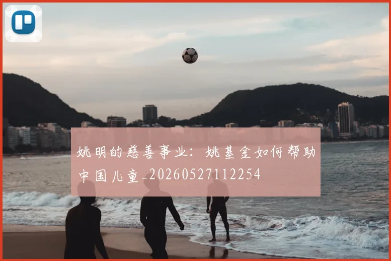 姚明的慈善事业：姚基金如何帮助中国儿童_20260527112254
