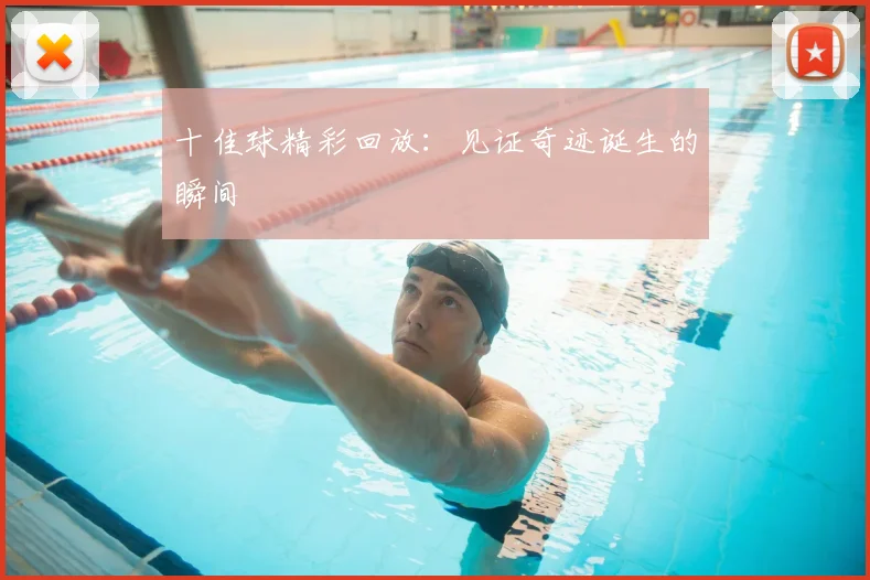 十佳球精彩回放：见证奇迹诞生的瞬间