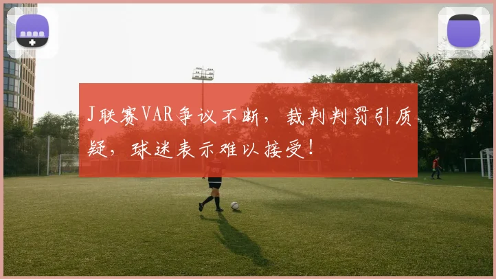 J联赛VAR争议不断，裁判判罚引质疑，球迷表示难以接受！