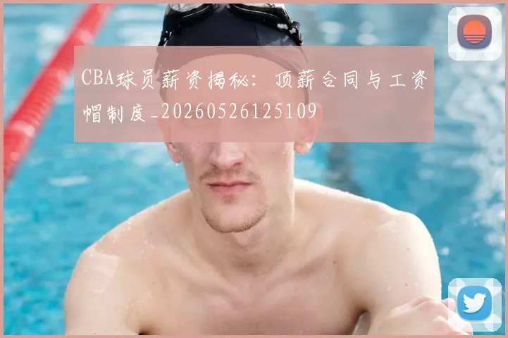 CBA球员薪资揭秘：顶薪合同与工资帽制度_20260526125109