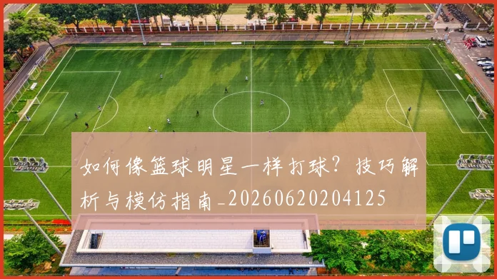 如何像篮球明星一样打球？技巧解析与模仿指南_20260620204125