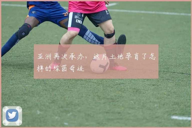 亚洲再次承办，这片土地孕育了怎样的绿茵奇迹